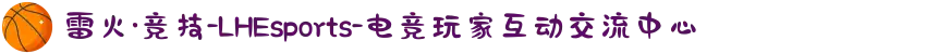 雷火·竞技-LHEsports-电竞玩家互动交流中心